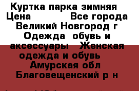 Куртка парка зимняя › Цена ­ 3 000 - Все города, Великий Новгород г. Одежда, обувь и аксессуары » Женская одежда и обувь   . Амурская обл.,Благовещенский р-н